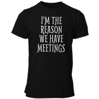 I'm The Reason We Have Meetings T Shirt - Pooky Noodles