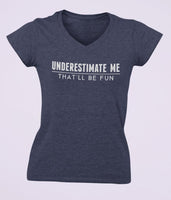 Underestimate Me That'll Be Fun V Neck Tee Shirt - Pooky Noodles